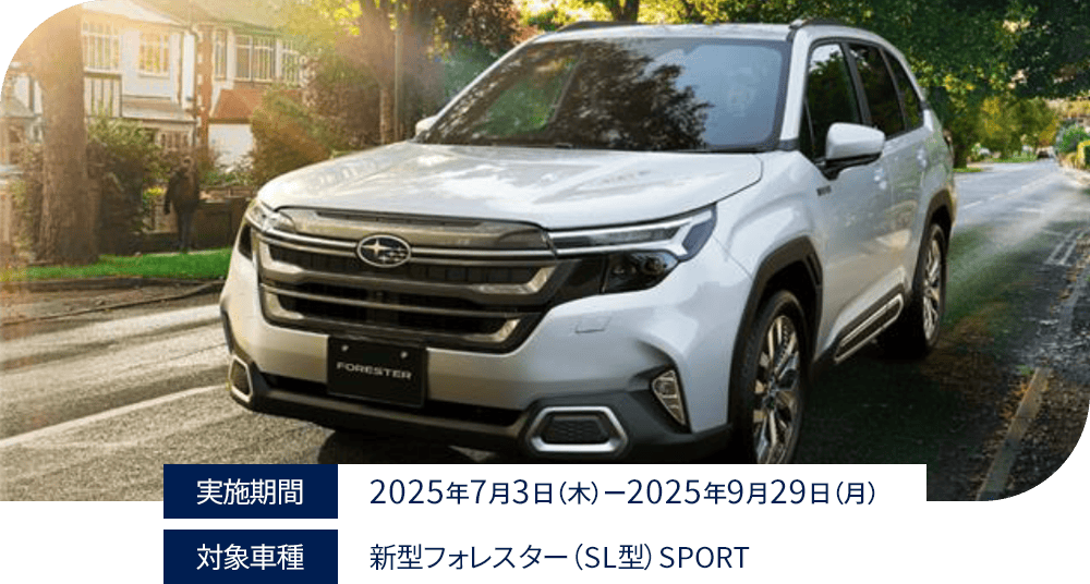実施期間：2025年7月3日（木）-2025年9月29日（月）対象車種：新型フォレスター（SL型）SPORT