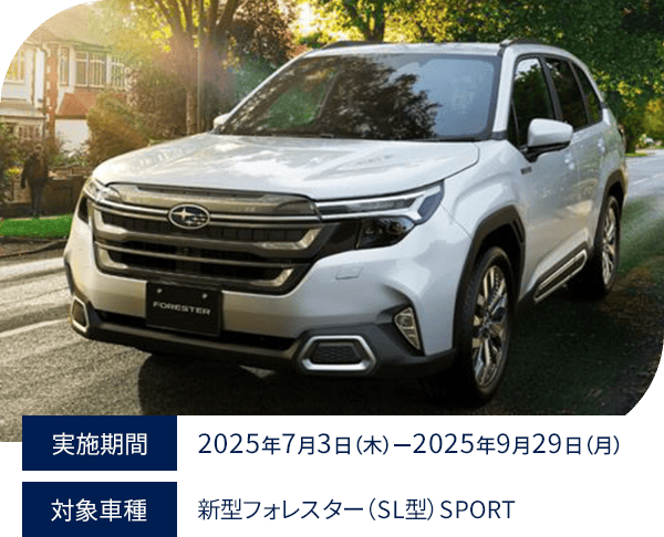 実施期間：2025年7月3日（木）-2025年9月29日（月）対象車種：新型フォレスター（SL型）SPORT