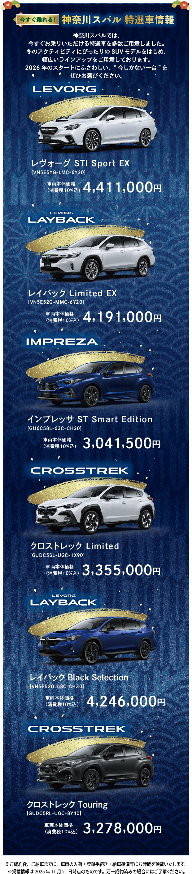 今すぐ乗れる！神奈川スバル 特選車情報 神奈川スバルでは、今すぐお乗りいただける特選車を多数ご用意しました。冬のアクティビティにぴったりのSUVモデルをはじめ、幅広いラインアップをご用意しております。2026年のスタートにふさわしい、“今しかない一台”をぜひお選びください。LEVORG レヴォーグSTI Sport EX 、LEVORG LAYBACK レイバック Limited EX、IMPREZA インプレッサ ST Smart Edition、CROSSTREK クロストレック Limited、LEVORG LAYBACK レイバック Black Selection、CROSSTREK クロストレック Touring ※ご成約後、ご納車までに、車両の入荷・登録手続き・納車準備等にお時間を頂戴いたします。※掲載情報は2025 年 11 月 21 日時点のものです。万一成約済みの場合にはご了承ください。