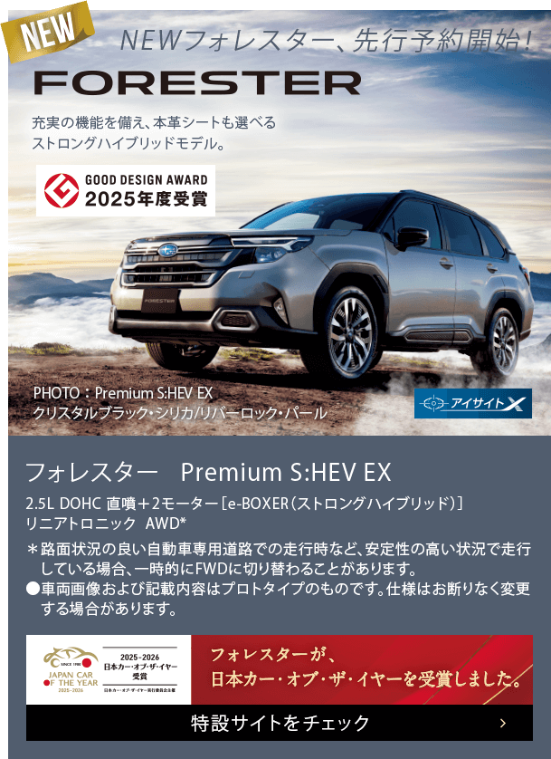 NEW FORESTER フォレスター Premium S:HEV EX フォレスターが日本カー・オブ・ザ・イヤーを受賞しました。特設サイトをチェック
