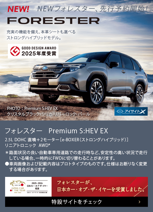 NEW FORESTER フォレスター Premium S:HEV EX フォレスターが日本カー・オブ・ザ・イヤーを受賞しました。特設サイトをチェック