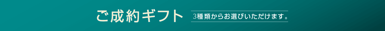 ご成約ギフト 3種類からお選びいただけます。