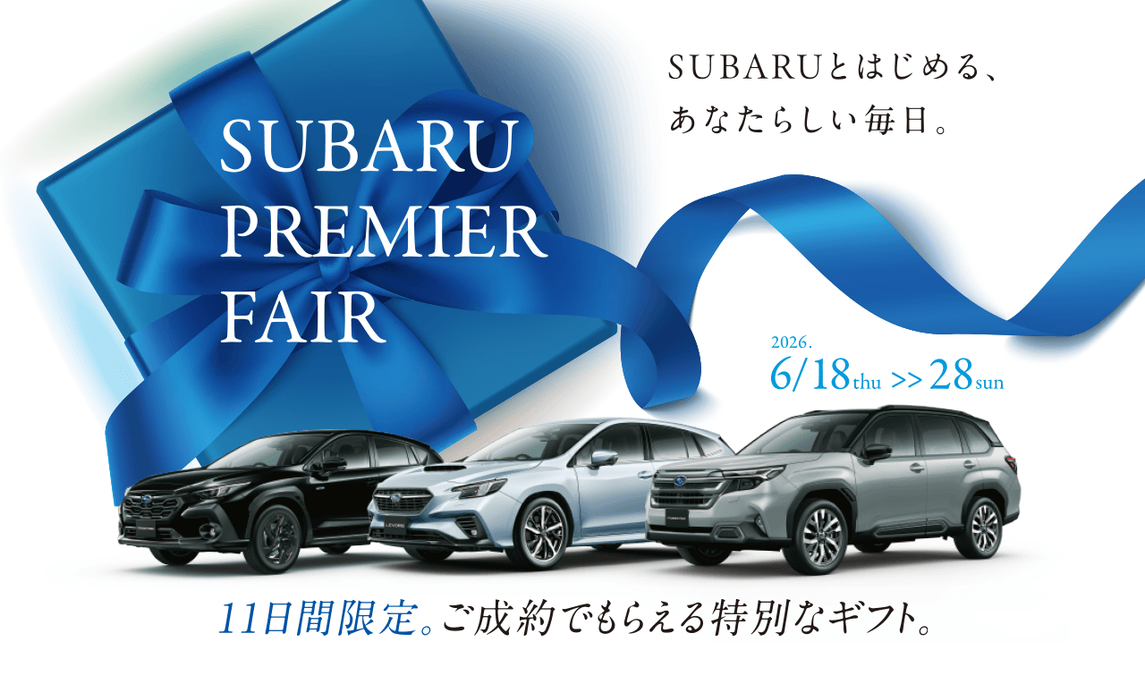 SUBARU PREMIER FAIR 6/18thu〜6/28sun SUBARUとはじめる、あなたらしい毎日。11日間限定。ご成約でもらえる特別なギフト。