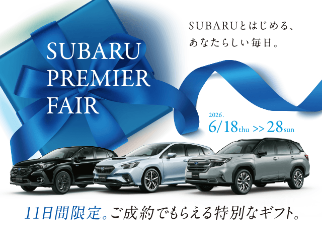 SUBARU PREMIER FAIR 6/18thu〜6/28sun SUBARUとはじめる、あなたらしい毎日。11日間限定。ご成約でもらえる特別なギフト。