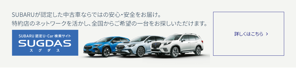 SUBARU認定U-Car検索サイトSUGDAS SUBARUが認定した中古車ならではの安心・安全をお届け。特約店のネットワークを活かし、全国からご希望の一台をお探しいただけます。詳しくはこちら