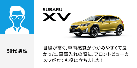 SUBARU XV 50代 男性 目線が高く、車両感覚がつかみやすくて良かった。車庫入れの際に、フロントビューカメラがとても役に立ちました！