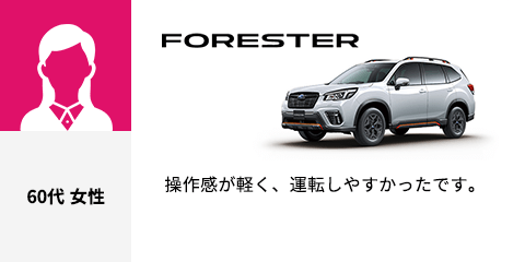 FORESTER 60代 女性 操作感が軽く、運転しやすかったです。