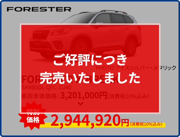 ご好評につき完売いたしましたFORESTER PHOTO:アイスシルバー・メタリック FORESTER X-BREAK SK9B5DL-QEC-1U40 車両本体価格：3,201,000円（消費税10%込み） 特別価格 2,944,920円（消費税10%込み） 現品限り！なくなり次第終了！