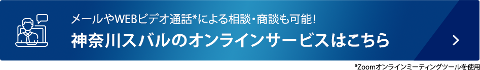 メールやWEBビデオ通話*による相談・商談も可能！ 神奈川スバルのオンラインサービスはこちら *Zoomオンラインミーティングツールを使用