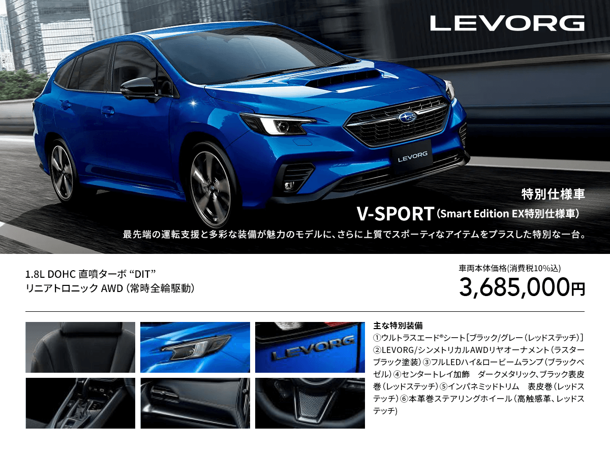 LEVORG 特別仕様車V-SPORT（Smart Edition EX特別仕様車）最先端の運転支援と多彩な装備が魅力のモデルに、さらに上質でスポーティなアイテムをプラスした特別な一台。