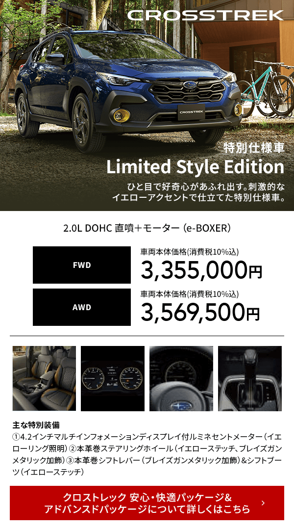 CROSSTREK 特別仕様車Limited Style Editionひと目で好奇心があふれ出す。刺激的なイエローアクセントで仕立てた特別仕様車。クロストレック 安心・快適パッケージ&アドバンスドパッケージについて詳しくはこちら