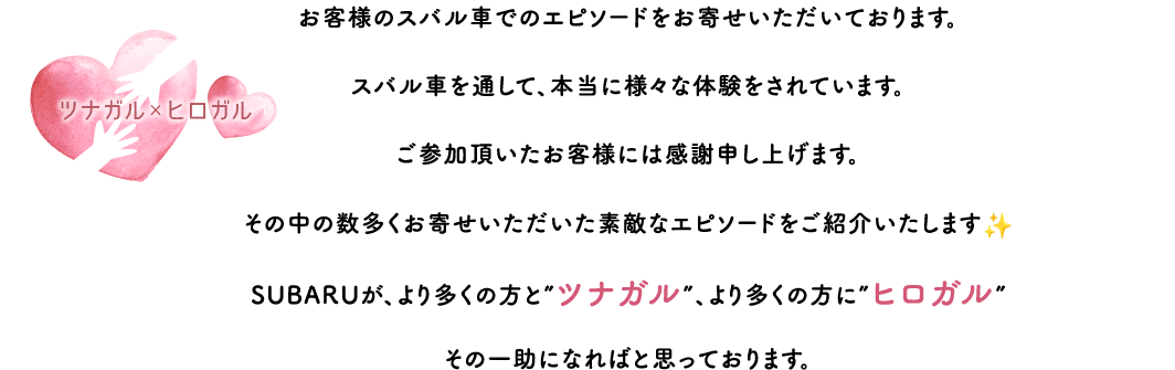 ツナガル×ヒロガル 私とSUBARUキャンペーン 展開中！お客様のスバル車でのエピソードをお寄せいただいております。スバル車を通して、本当に様々な体験をされています。ご参加頂いたお客様には感謝申し上げます。その中の数多くお寄せいただいた素敵なエピソードをご紹介いたします✨SUBARUが、より多くの方と”ツナガル”、より多くの方に”ヒロガル”その一助になればと思っております。