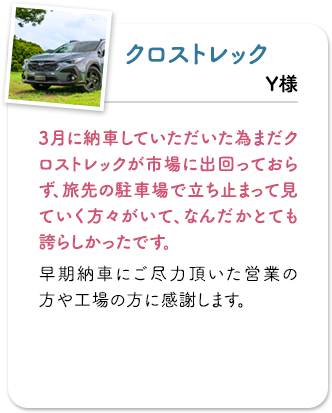 クロストレック 3月に納車していただいた為まだクロストレックが市場に出回っておらず、旅先の駐車場で立ち止まって見ていく方々がいて、なんだかとても誇らしかったです。早期納車にご尽力頂いた営業の方や工場の方に感謝します。