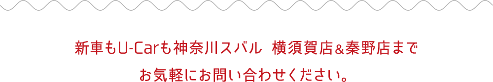 新車もU-carも神奈川スバル 横須賀店&秦野店までお気軽にお問い合わせください。