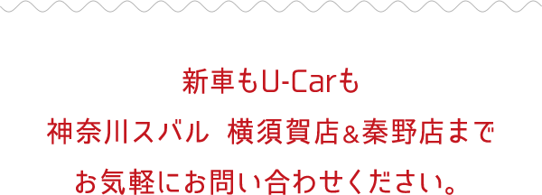 新車もU-carも神奈川スバル 横須賀店&秦野店までお気軽にお問い合わせください。