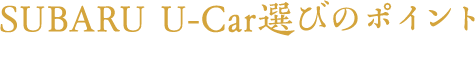 SUBARU U-Car選びのポイント SUBARUなら確かな品質を保証しています