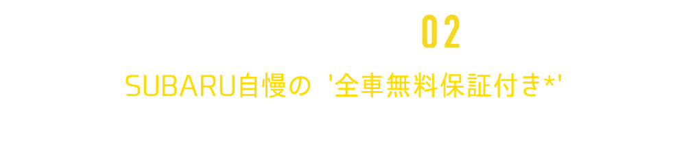 SUBARU自慢の '全車無料保証付き*'全国のSUBARU販売店で無料修理が受けられます*2年もしくは1年