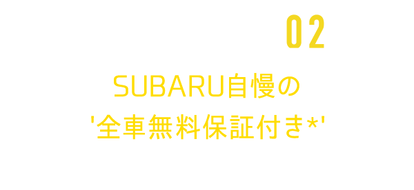 SUBARU自慢の '全車無料保証付き*'全国のSUBARU販売店で無料修理が受けられます*2年もしくは1年