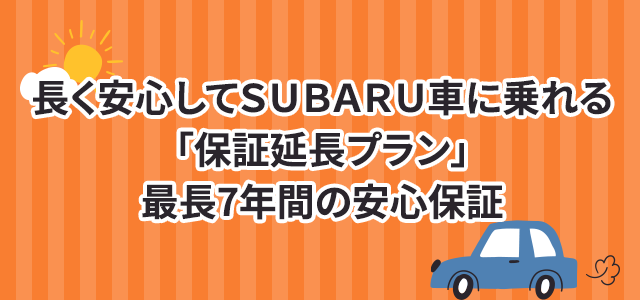 長く安心してSUBARU車に乗れる「保証延長プラン」最長7年間の安心保証