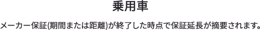 乗用車 メーカー保証(期間または距離)が終了した時点で保証延長が摘要されます。